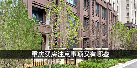 重庆购房政策是什么 重庆买房注意事项又有哪些-涿州汇家网