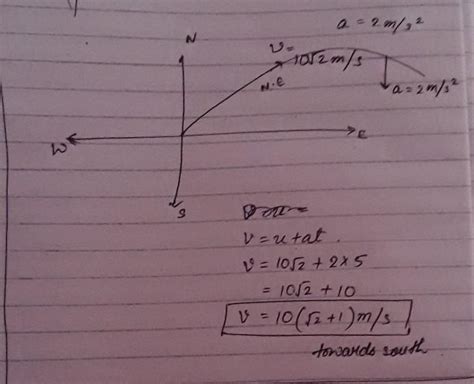 The velocity of a body attime t = 0 is 10 root 2 m/s inthe north-east ...