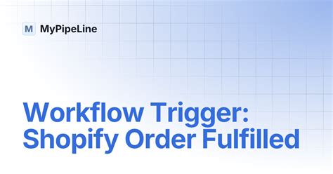 Workflow Trigger: Shopify Order Fulfilled | MyPipeLine