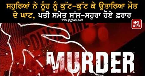 ਸਹੁਰਿਆਂ ਨੇ ਨੂੰਹ ਨੂੰ ਕੁੱਟ-ਕੁੱਟ ਕੇ ਉਤਾਰਿਆ ਮੌਤ ਦੇ ਘਾਟ, ਪਤੀ ਸਮੇਤ ਸੱਸ-ਸਹੁਰਾ ...