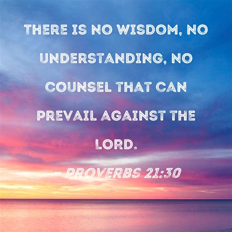 Proverbs 21:30 There is no wisdom, no understanding, no counsel that ...