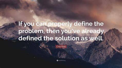 Chip Kidd Quote: “If you can properly define the problem, then you’ve ...