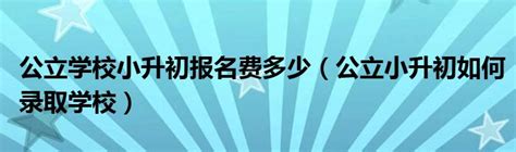 公立学校小升初报名费多少（公立小升初如何录取学校）_汽车商业网