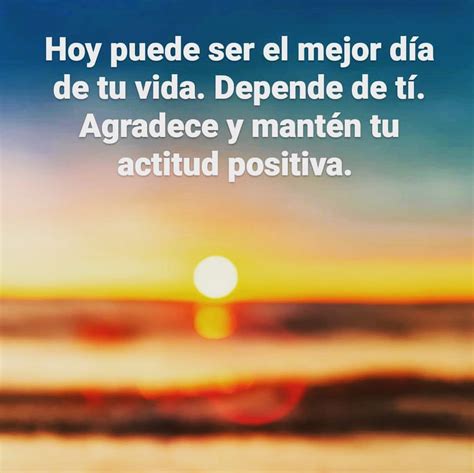 Hoy puede ser el mejor día de tu vida. Depende de ti. Agradece y mantén ...