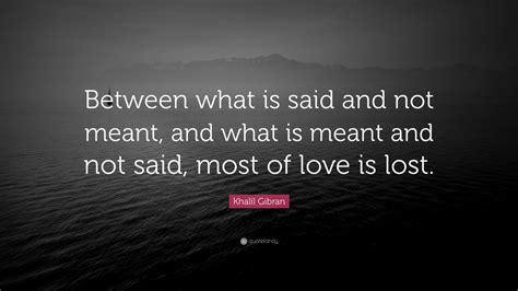 Khalil Gibran Quote: “Between what is said and not meant, and what is ...