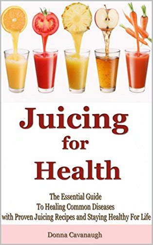 Juicing for Health: The Essential Guide To Healing Common Diseases with ...