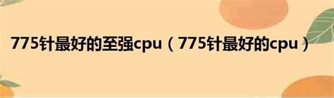 775针最好的至强cpu（775针最好的cpu）_新时代发展网