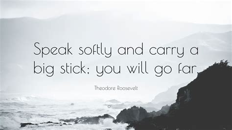 Theodore Roosevelt Quote: “Speak softly and carry a big stick; you will ...