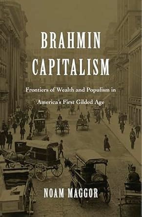 Brahmin Capitalism: Frontiers of Wealth and Populism in America’s First ...