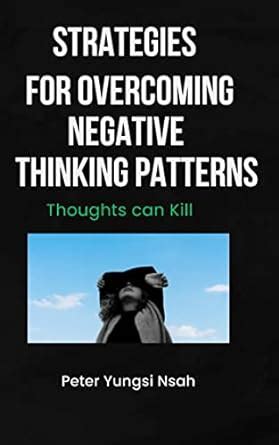 STRATEGIES FOR OVERCOMING NEGATIVE THINKING PATTERNS: Thoughts can Kill ...