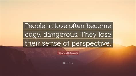Charles Bukowski Quote: “People in love often become edgy, dangerous ...
