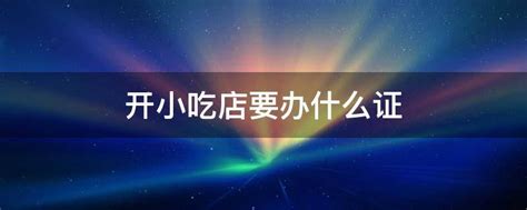 开小吃店需要办什么证 办理所需材料和程序是什么_知秀网