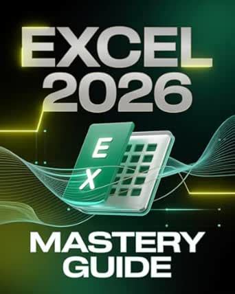 Microsoft Excel 2026 Mastery Guide for Beginners & Experts: The ...
