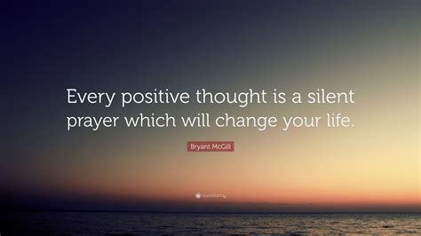Bryant McGill Quote: “Every positive thought is a silent prayer which ...