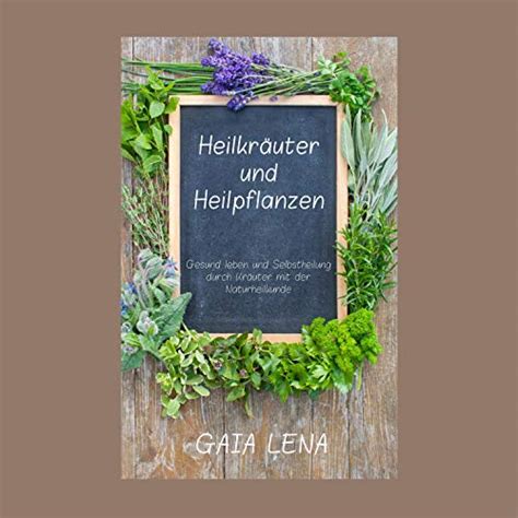 Heilkräuter und Heilpflanzen: Gesund leben und Selbstheilung durch ...