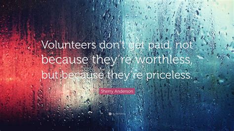 Sherry Anderson Quote: “Volunteers don’t get paid, not because they’re ...