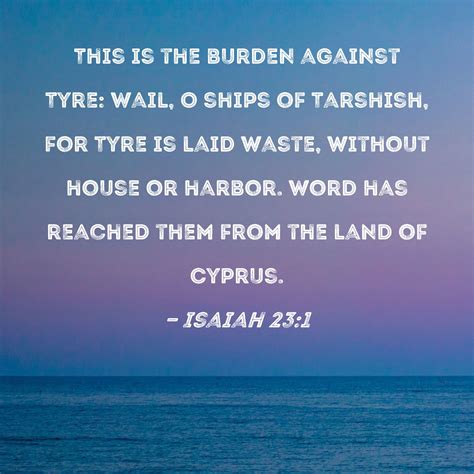 Isaiah 23:1 This is the burden against Tyre: Wail, O ships of Tarshish ...