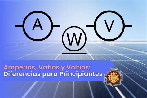 Amperios, Vatios y Voltios: Diferencias para Principiantes - ENERGIA ...