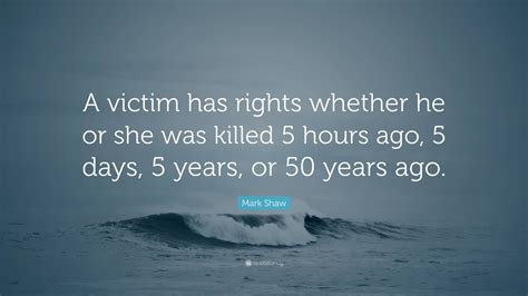 Mark Shaw Quote: “A victim has rights whether he or she was killed 5 ...