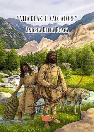 VITA DI AK, IL CACCIATORE (Italian Edition) eBook : Della Bosca, Andrea ...