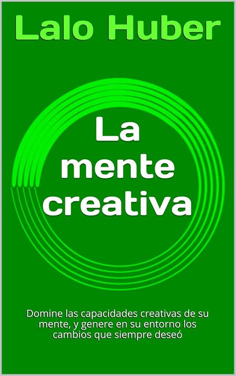 La mente creativa: Domine las capacidades creativas de su mente, y ...