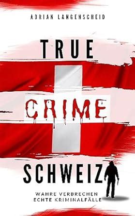 True Crime Schweiz: Wahre Verbrechen – Echte Kriminalfälle (True Crime ...