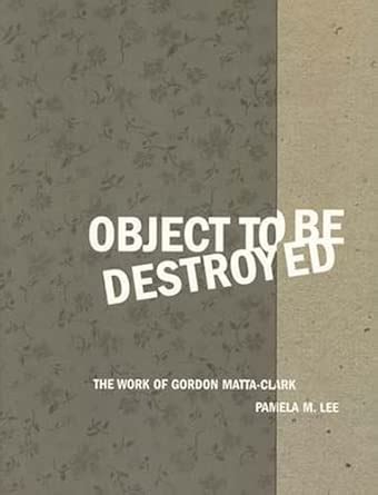 Buy Object to Be Destroyed: The Work of Gordon Matta-Clark Book Online ...