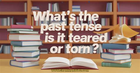 What's the Past Tense of Tear? Is it Tore, Teared or Torn?