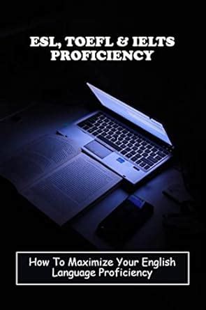 ESL, TOEFL & IELTS Proficiency: How To Maximize Your English Language ...