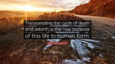 Mata Amritanandamayi Quote: “Transcending the cycle of death and rebirth is the real purpose of ...