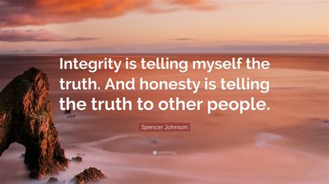 Spencer Johnson Quote: “Integrity is telling myself the truth. And ...