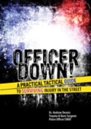 Buy Officer Down! A Practical Tactical Guide to Surviving Injury in the ...
