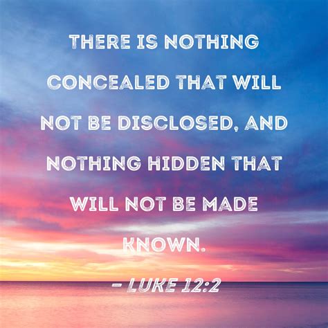 Luke 12:2 There is nothing concealed that will not be disclosed, and ...