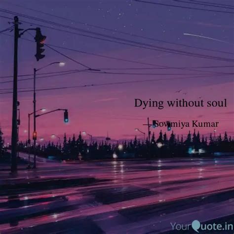 Dying without soul | Quotes & Writings by Sowmiya Kumar | YourQuote