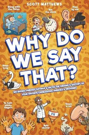 Why Do We Say That? 101 Idioms, Phrases, Sayings & Facts! The Origins ...
