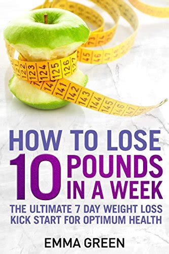 How to Lose 10 Pounds in A Week: The Ultimate 7 Day Weight Loss Kick ...