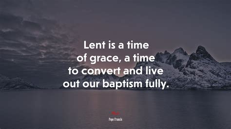 Lent is a time of grace, a time to convert and live out our baptism ...