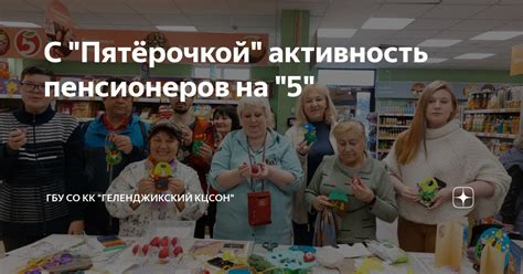 С "Пятёрочкой" активность пенсионеров на "5" | ГБУ СО КК "Геленджикский ...