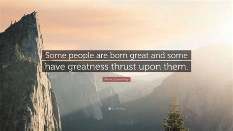 Monica Lewinsky Quote: “Some people are born great and some have ...
