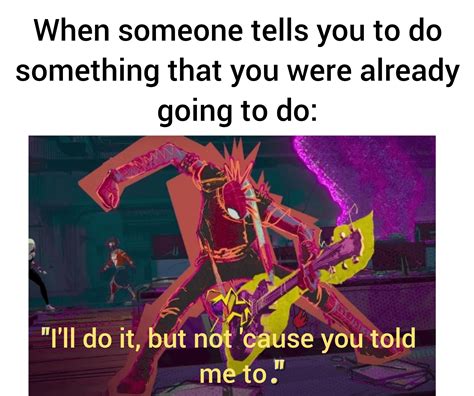 When someone tells you to do something that you were already going to ...