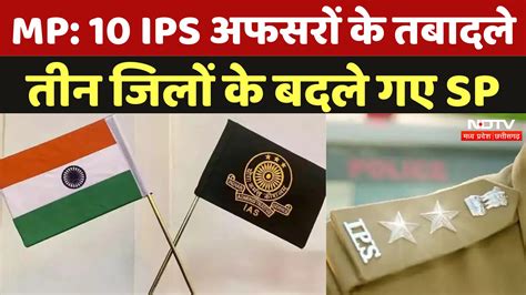 Mp IPS & SP Transfer List: Ten IPS अफसरों के तबादले तीन जिलों के बदले गए SP