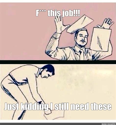 Just Kidding I Need These Meme