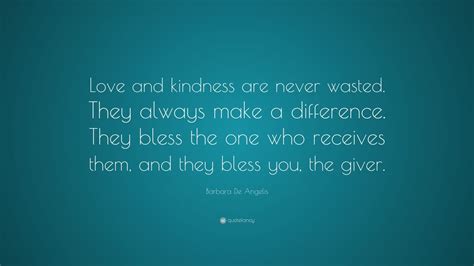 Barbara De Angelis Quote: “Love and kindness are never wasted. They ...