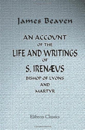 An Account of the Life and Writings of S. Irenæus, Bishop of Lyons and ...