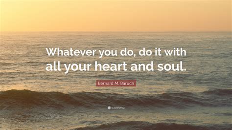 Bernard M. Baruch Quote: “Whatever you do, do it with all your heart ...