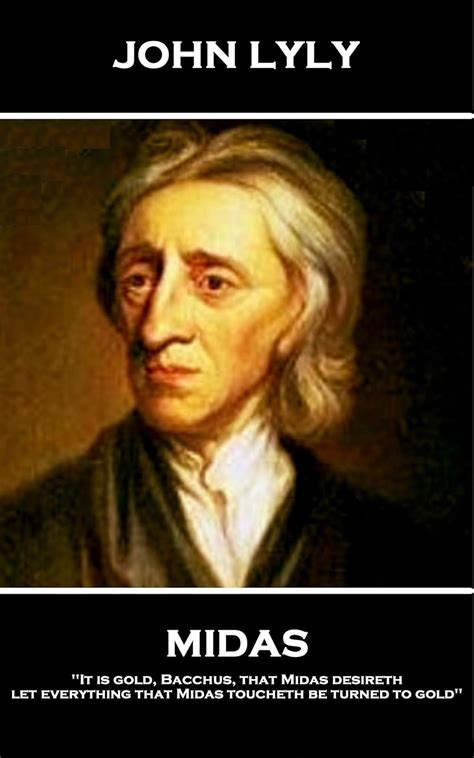 Midas: 'It is gold, Bacchus, that Midas desireth, let everything that ...