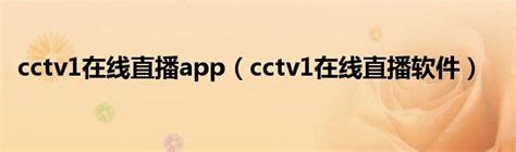 cctv1在线直播app（cctv1在线直播软件）_草根科学网