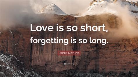 Pablo Neruda Quote: “Love is so short, forgetting is so long.”