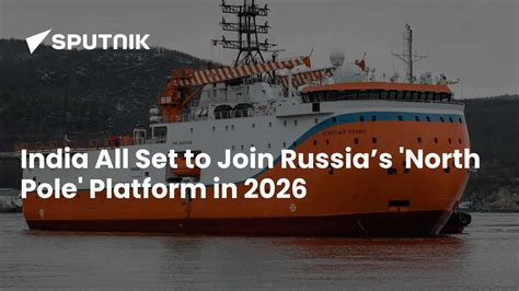 India All Set to Join Russia’s North Pole Arctic Platform Next Year