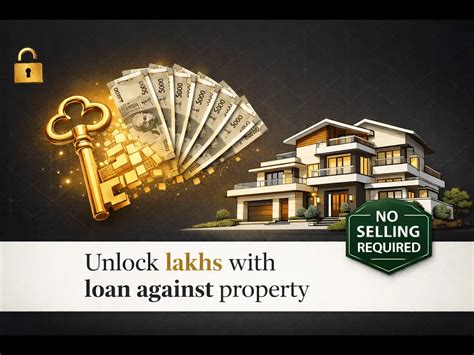 Own a property and need funds? Here’s how to unlock lakhs without ...